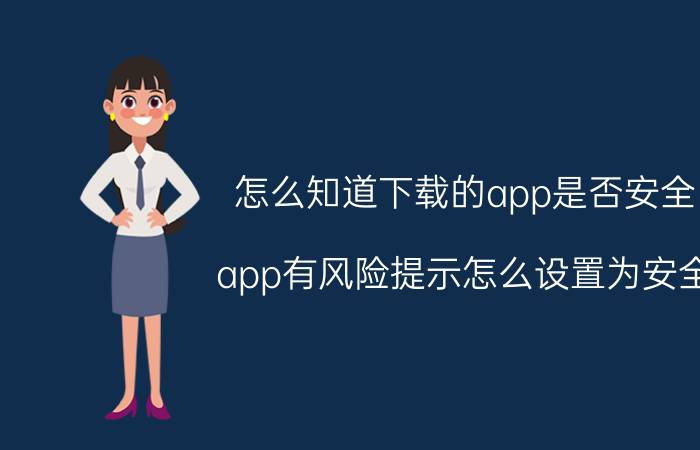 怎么知道下载的app是否安全 app有风险提示怎么设置为安全？